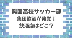 興国高校サッカー部が飲酒した店はどこ？