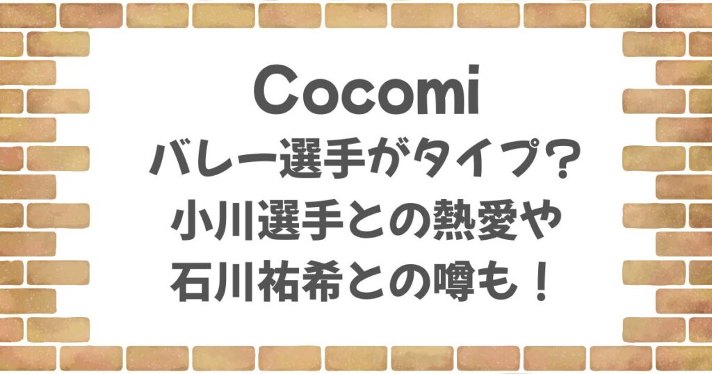 Cocomiはバレー選手がタイプ？小川選手との熱愛や石川祐希との噂も！